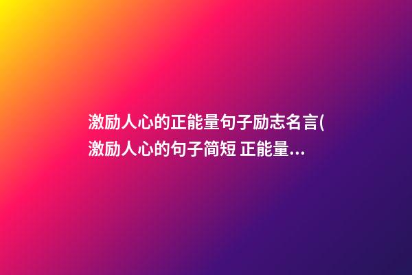 激励人心的正能量句子励志名言(激励人心的句子简短 正能量激励人的短句)